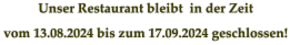 Unser Restaurant bleibt  in der Zeit vom 13.08.2024 bis zum 17.09.2024 geschlossen!